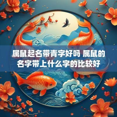 属鼠起名带青字好吗 属鼠的名字带上什么字的比较好
