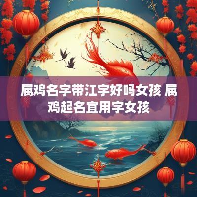 属鸡名字带江字好吗女孩 属鸡起名宜用字女孩