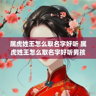 属虎姓王怎么取名字好听 属虎姓王怎么取名字好听男孩