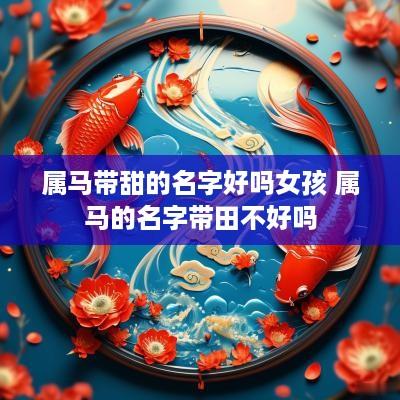 属马带甜的名字好吗女孩 属马的名字带田不好吗