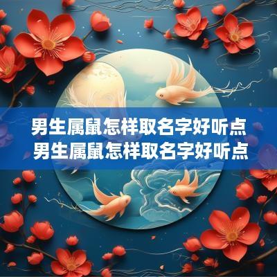 男生属鼠怎样取名字好听点 男生属鼠怎样取名字好听点的