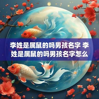 李姓是属鼠的吗男孩名字 李姓是属鼠的吗男孩名字怎么取