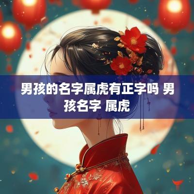 男孩的名字属虎有正字吗 男孩名字 属虎