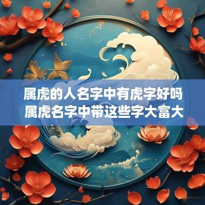 属虎的人名字中有虎字好吗 属虎名字中带这些字大富大贵