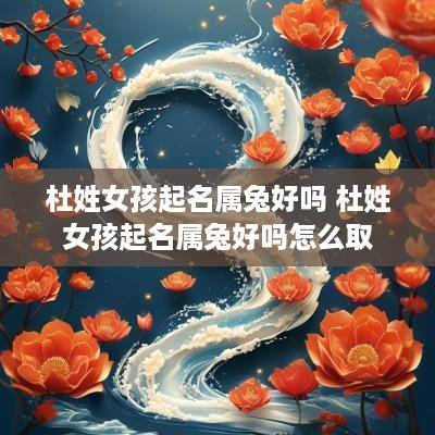 杜姓女孩起名属兔好吗 杜姓女孩起名属兔好吗怎么取