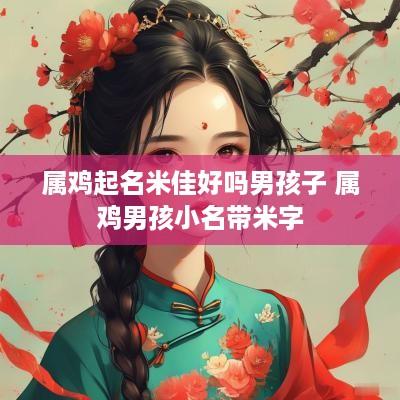 属鸡起名米佳好吗男孩子 属鸡男孩小名带米字
