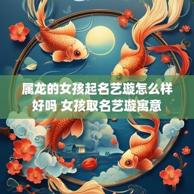 属龙的女孩起名艺璇怎么样好吗 女孩取名艺璇寓意