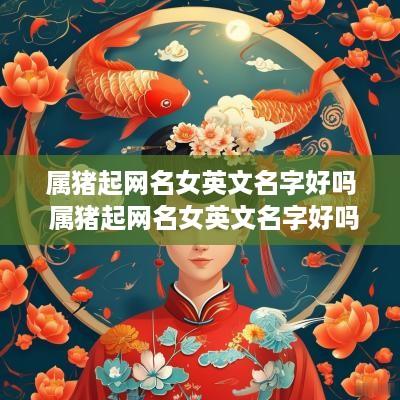 属猪起网名女英文名字好吗 属猪起网名女英文名字好吗