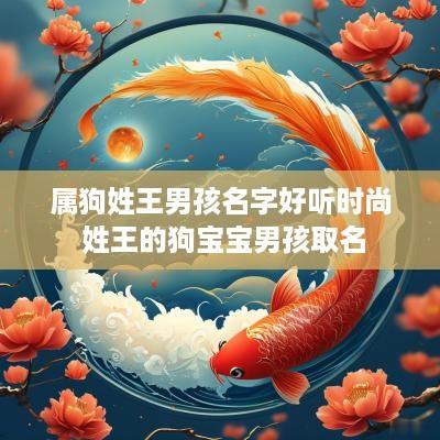 属狗姓王男孩名字好听时尚 姓王的狗宝宝男孩取名