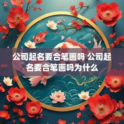 公司起名要合笔画吗 公司起名要合笔画吗为什么