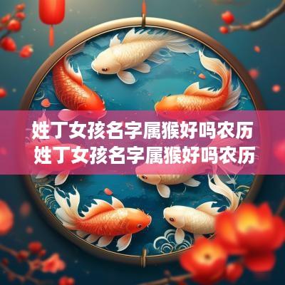 姓丁女孩名字属猴好吗农历 姓丁女孩名字属猴好吗农历十月出生