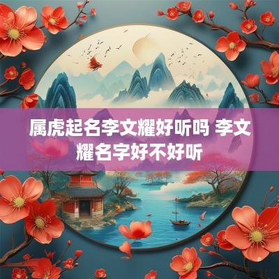 属虎起名李文耀好听吗 李文耀名字好不好听