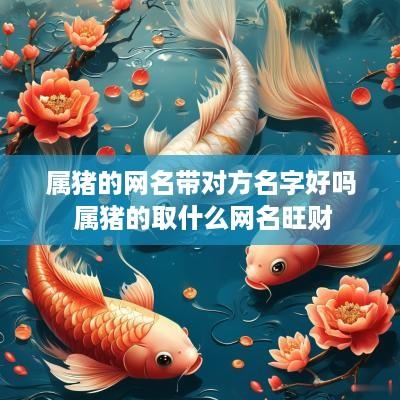 属猪的网名带对方名字好吗 属猪的取什么网名旺财