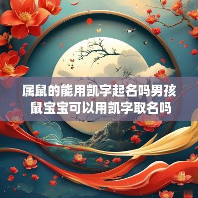 属鼠的能用凯字起名吗男孩 鼠宝宝可以用凯字取名吗
