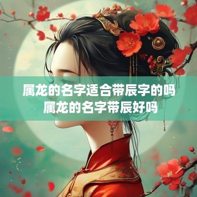 属龙的名字适合带辰字的吗 属龙的名字带辰好吗