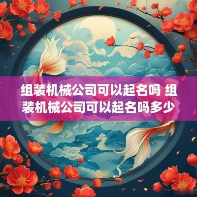 组装机械公司可以起名吗 组装机械公司可以起名吗多少钱