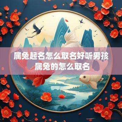 属兔起名怎么取名好听男孩 属兔的怎么取名