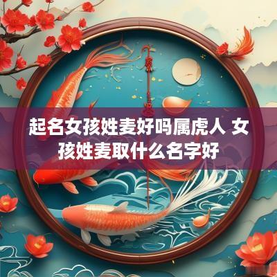 起名女孩姓麦好吗属虎人 女孩姓麦取什么名字好