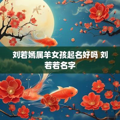 刘若嫣属羊女孩起名好吗 刘若若名字