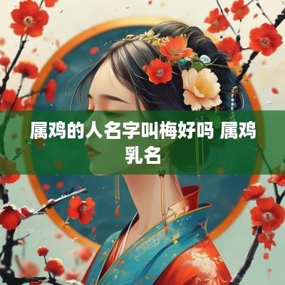 属鸡的人名字叫梅好吗 属鸡乳名