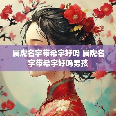 属虎名字带希字好吗 属虎名字带希字好吗男孩
