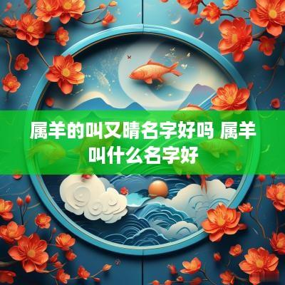 属羊的叫又晴名字好吗 属羊叫什么名字好