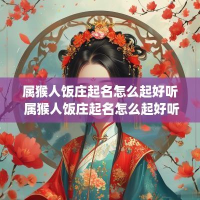 属猴人饭庄起名怎么起好听 属猴人饭庄起名怎么起好听点