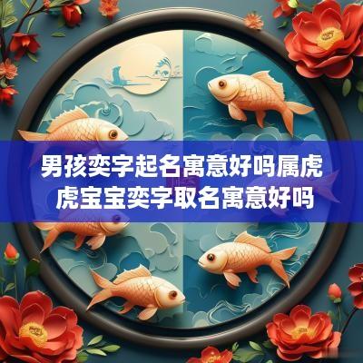 男孩奕字起名寓意好吗属虎 虎宝宝奕字取名寓意好吗