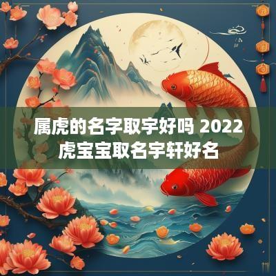 属虎的名字取宇好吗 2025虎宝宝取名宇轩好名