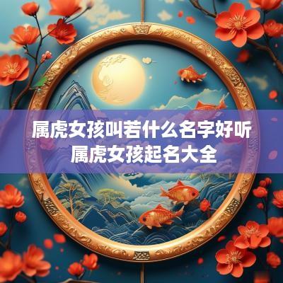 属虎女孩叫若什么名字好听 属虎女孩起名大全