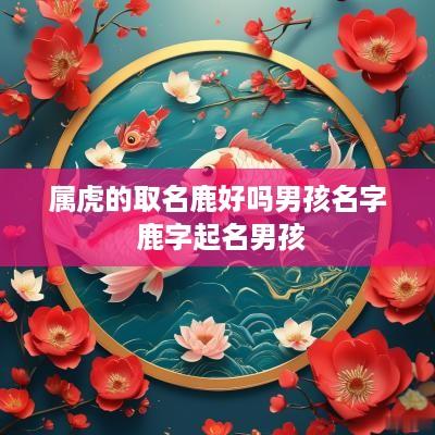 属虎的取名鹿好吗男孩名字 鹿字起名男孩