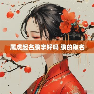属虎起名鹏字好吗 鹏的取名