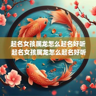 起名女孩属龙怎么起名好听 起名女孩属龙怎么起名好听又简单