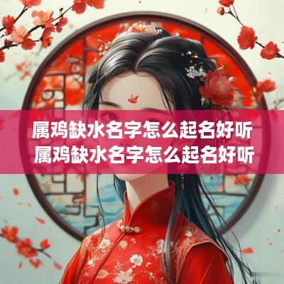 属鸡缺水名字怎么起名好听 属鸡缺水名字怎么起名好听点