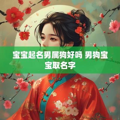 宝宝起名男属狗好吗 男狗宝宝取名字