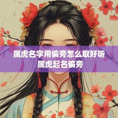 属虎名字用偏旁怎么取好听 属虎起名偏旁