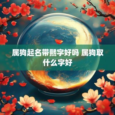 属狗起名带熙字好吗 属狗取什么字好