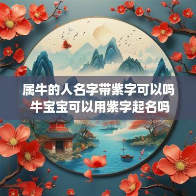 属牛的人名字带紫字可以吗 牛宝宝可以用紫字起名吗