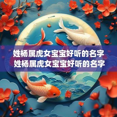 姓杨属虎女宝宝好听的名字 姓杨属虎女宝宝好听的名字有哪些