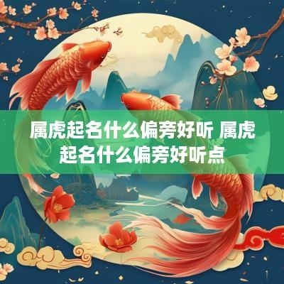 属虎起名什么偏旁好听 属虎起名什么偏旁好听点