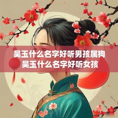 吴玉什么名字好听男孩属狗 吴玉什么名字好听女孩