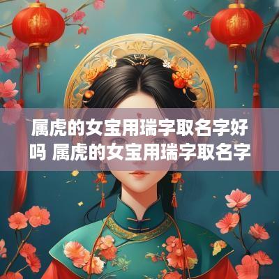 属虎的女宝用瑞字取名字好吗 属虎的女宝用瑞字取名字好吗