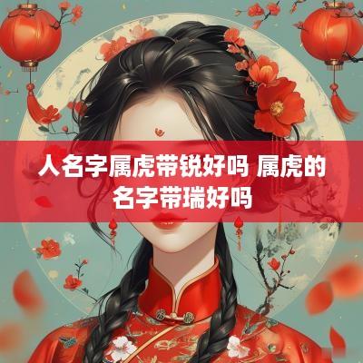 人名字属虎带锐好吗 属虎的名字带瑞好吗
