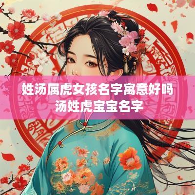 姓汤属虎女孩名字寓意好吗 汤姓虎宝宝名字