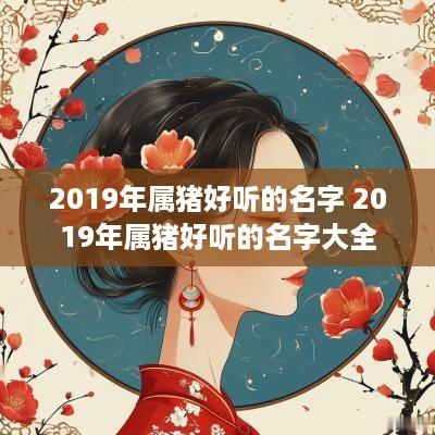 2019年属猪好听的名字 2019年属猪好听的名字大全