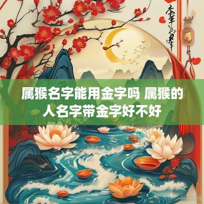 属猴名字能用金字吗 属猴的人名字带金字好不好