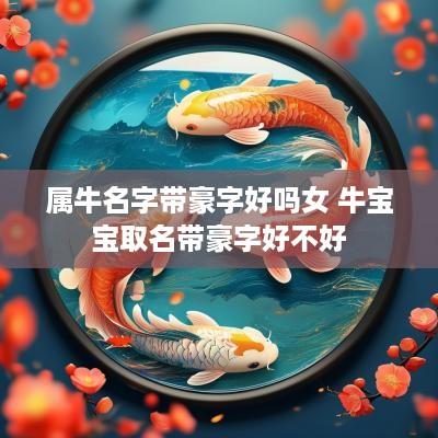 属牛名字带豪字好吗女 牛宝宝取名带豪字好不好