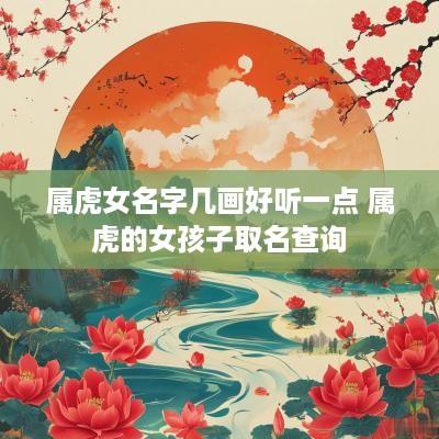 属虎女名字几画好听一点 属虎的女孩子取名查询