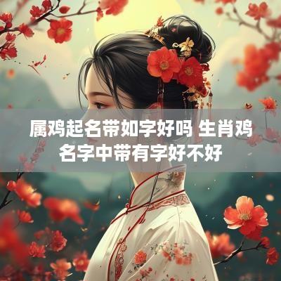 属鸡起名带如字好吗 生肖鸡名字中带有字好不好