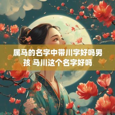 属马的名字中带川字好吗男孩 马川这个名字好吗